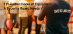 7 Must-Have Tools for Every Security Guard