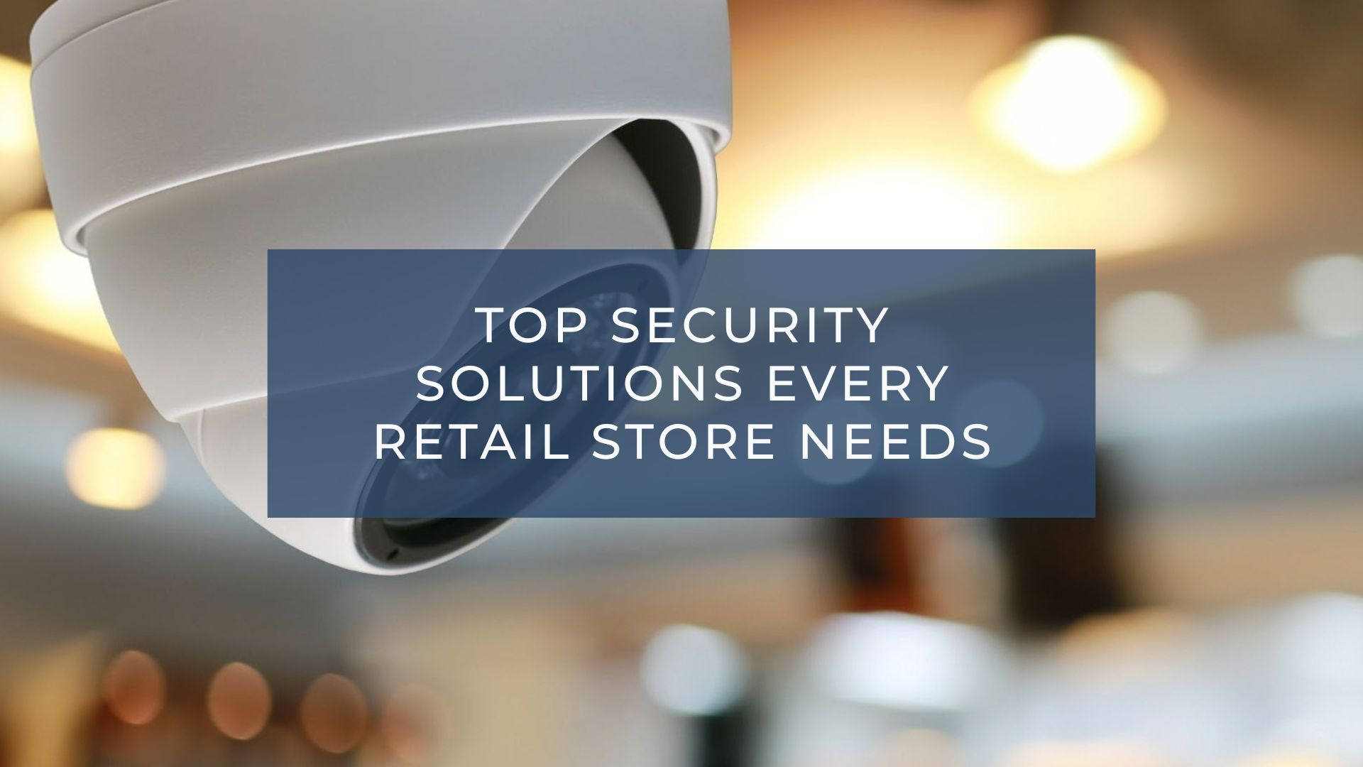 Essential Security Solutions to Safeguard Your Retail Store
